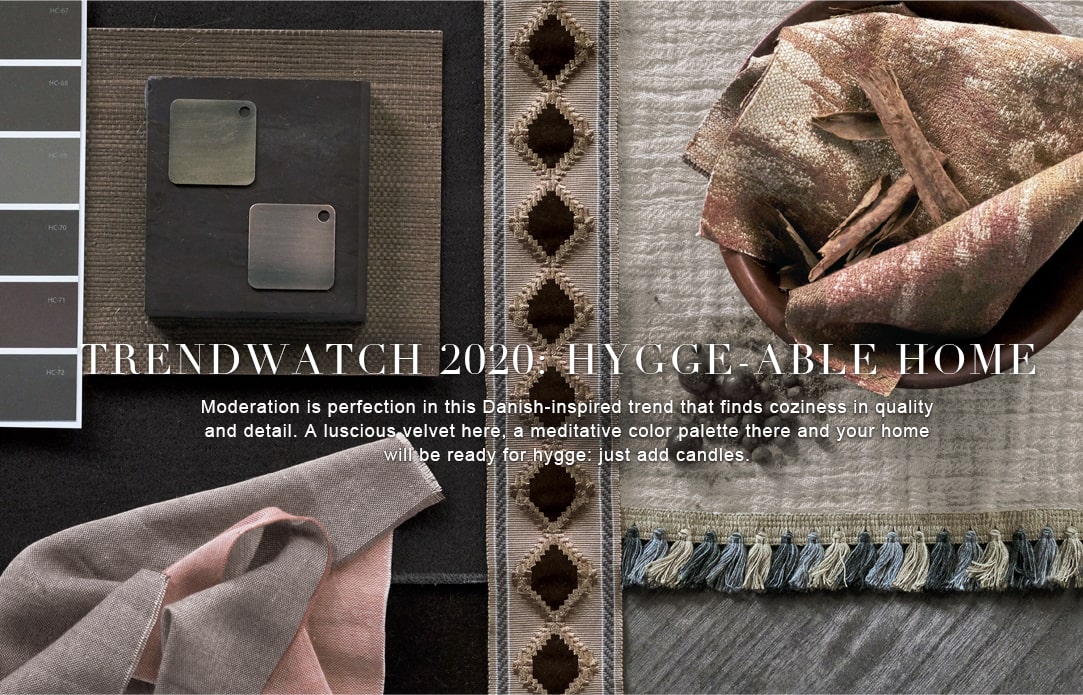 TRENDWATCH 2020: HYGGE-ABLE HOME - Moderation is perfection in this Danish-inspired trend that finds coziness in quality and detail. A luscious velvet here, a meditative color palette there and your home will be ready for hygge: just add candles.